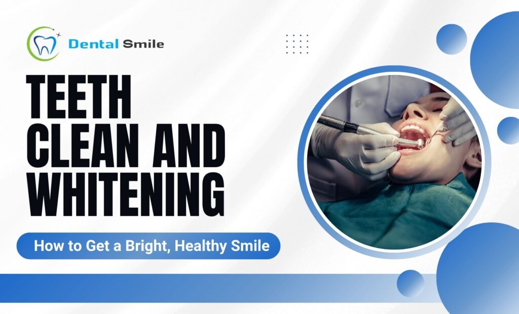 Teeth Clean and Whitening: How to Get a Bright, Healthy Smile